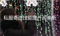 私服奇迹技能提升迎来新高度全面解析技能属性插槽系统