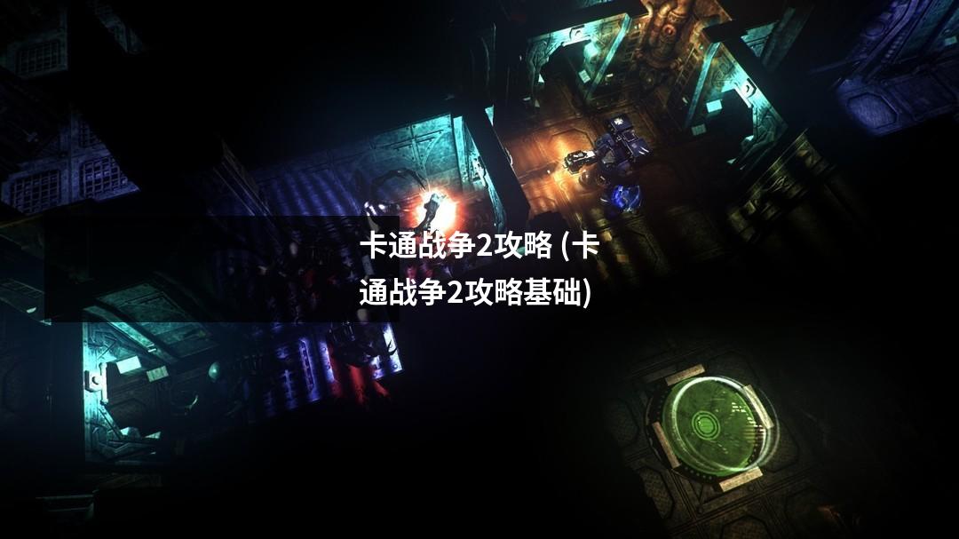 卡通战争2攻略 (卡通战争2攻略基础)