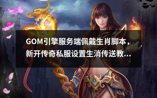 GOM引擎服务端佩戴生肖脚本，新开传奇私服设置生消传送教程