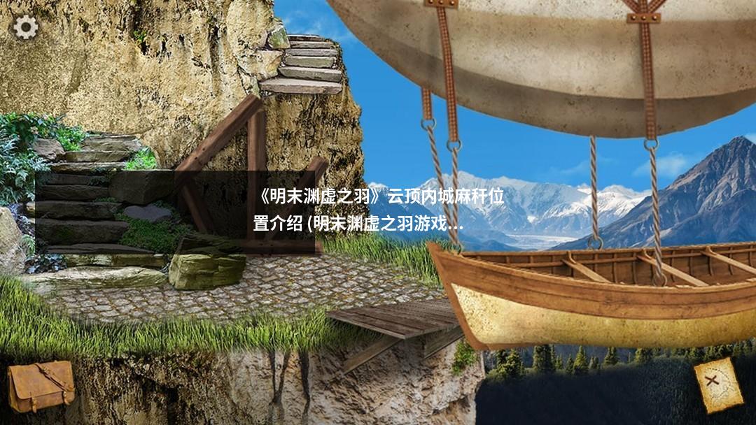 《明末渊虚之羽》云顶内城麻秆位置介绍 (明末渊虚之羽游戏)