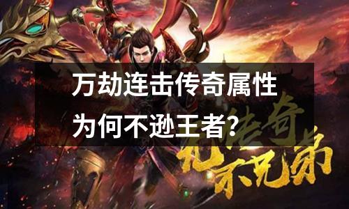 万劫连击传奇属性为何不逊王者？
