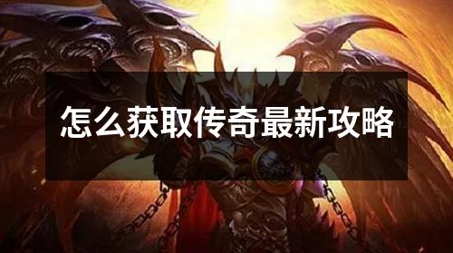 怎么获取传奇最新攻略