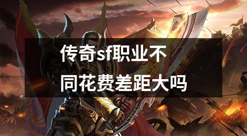 传奇sf职业不同花费差距大吗