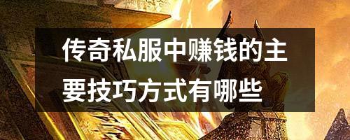 传奇私服中赚钱的主要技巧方式有哪些