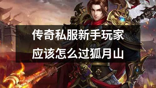 传奇私服新手玩家应该怎么过狐月山