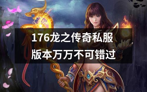 176龙之传奇私服版本万万不可错过