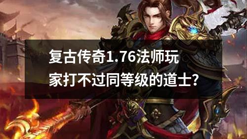 复古传奇1.76法师玩家打不过同等级的道士？