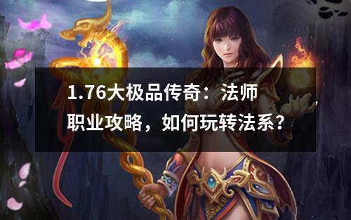 1.76大极品传奇：法师职业攻略，如何玩转法系？